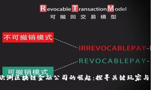 2023年欧洲区块链金融公司的崛起：探寻关键玩家与市场动态