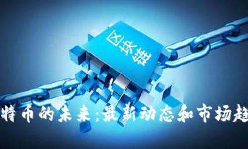 探索比特币的未来：最新动态和市场趋势分析