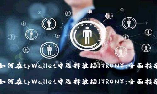 如何在tpWallet中选择波场（TRON）：全面指南

如何在tpWallet中选择波场（TRON）：全面指南