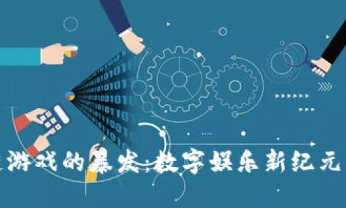 区块链游戏的暴发：数字娱乐新纪元的崛起