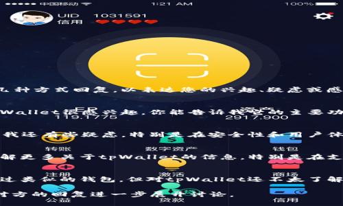 如果有人推荐tpWallet，您可以用以下几种方式回复，以表达您的兴趣、疑虑或感谢：

### 感谢和好奇
- **回复示例**：谢谢你的推荐！我对tpWallet很感兴趣，你能告诉我它的主要功能和优势吗？

### 表达疑虑
- **回复示例**：我听说过tpWallet，但我还有些疑虑，特别是在安全性和用户体验方面。你能分享一些你的使用体验吗？

### 请求更多信息
- **回复示例**：感谢你的推荐！我想了解更多关于tpWallet的信息，特别是在支持的币种和是否有手续费方面的细节。

### 分享个人经验
- **回复示例**：谢谢推荐！我之前使用过类似的钱包，但对tpWallet还不太了解。你觉得它的哪些功能最值得推荐？

不论你选择哪种回复方式，都可以根据对方的回复进一步展开讨论。