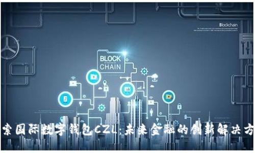探索国际数字钱包CZL：未来金融的创新解决方案