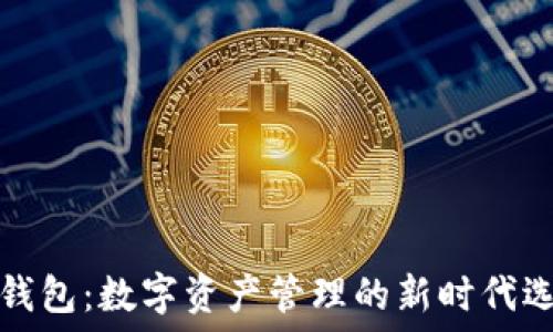   
TP钱包：数字资产管理的新时代选择