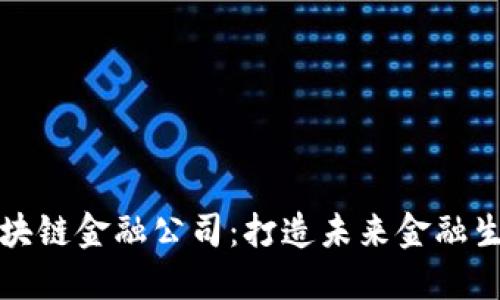 解密北京区块链金融公司：打造未来金融生态的新引擎