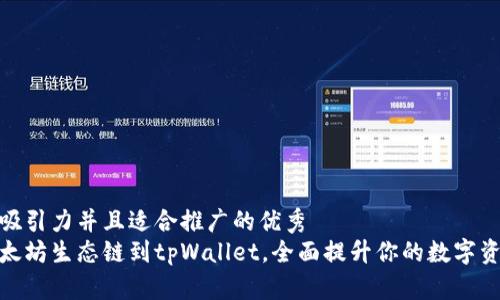 思考一个有吸引力并且适合推广的优秀  
轻松添加以太坊生态链到tpWallet，全面提升你的数字资产管理体验