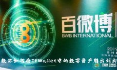一步一步教你如何将TPWallet中的数字资产转出到火