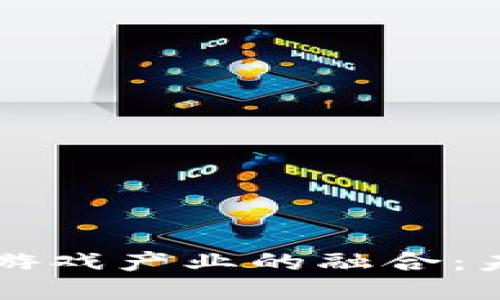 区块链技术与游戏产业的融合：未来的无限可能