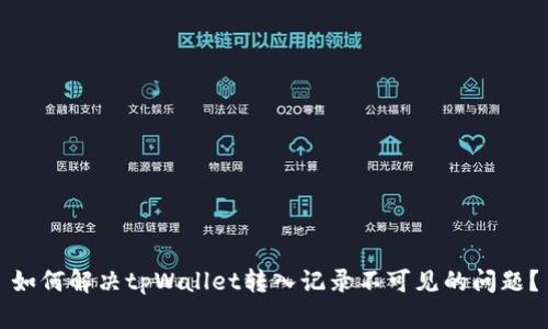 如何解决tpWallet转入记录不可见的问题？
