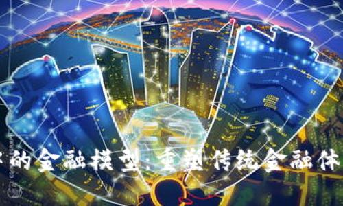 区块链中的金融模型：重塑传统金融体系的未来